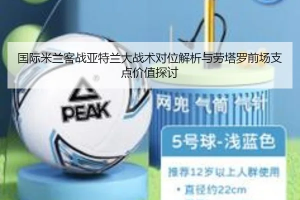 国际米兰客战亚特兰大战术对位解析与劳塔罗前场支点价值探讨