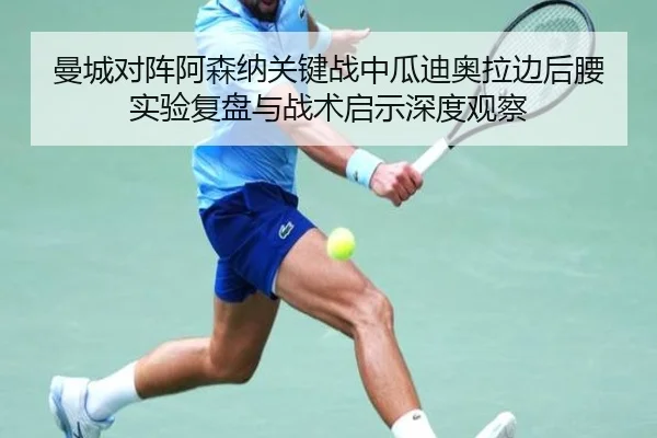 曼城对阵阿森纳关键战中瓜迪奥拉边后腰实验复盘与战术启示深度观察