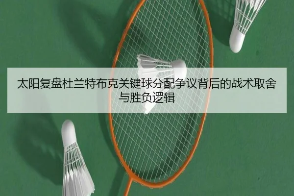 太阳复盘杜兰特布克关键球分配争议背后的战术取舍与胜负逻辑